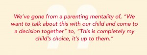 We've gone from a parenting mentality of, "We want to talk about this with our child and come to a decision together" to, "This is completely my child's choice, it's up to them."