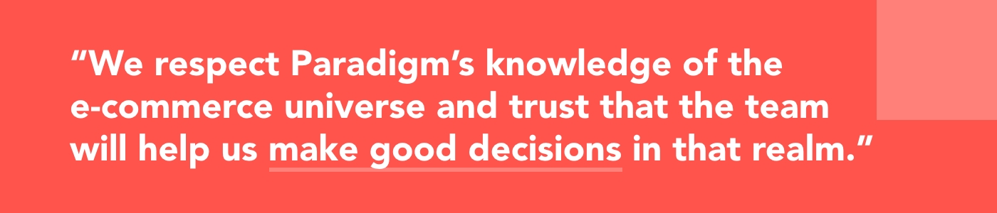 Graphic with text: We respect Paradigm’s knowledge of the e-commerce universe and trust that the team will help us make good decisions in that realm.